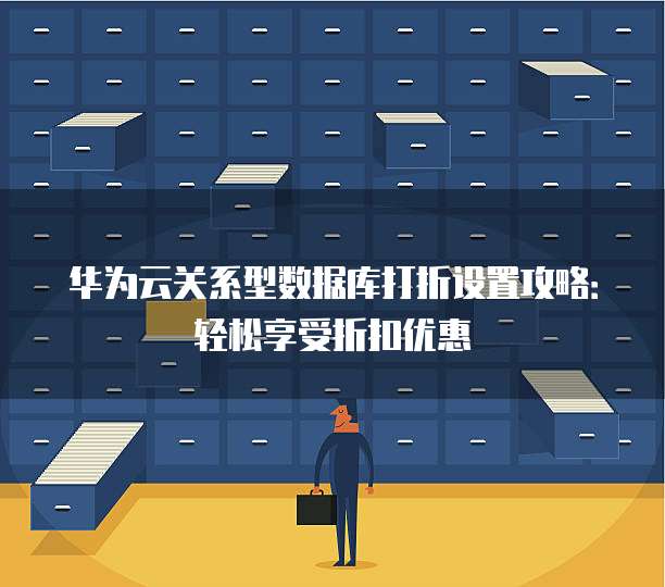 华为云关系型数据库打折设置攻略:轻松享受折扣优惠