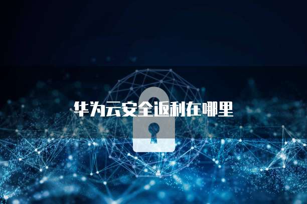 华为云安全返利在哪里