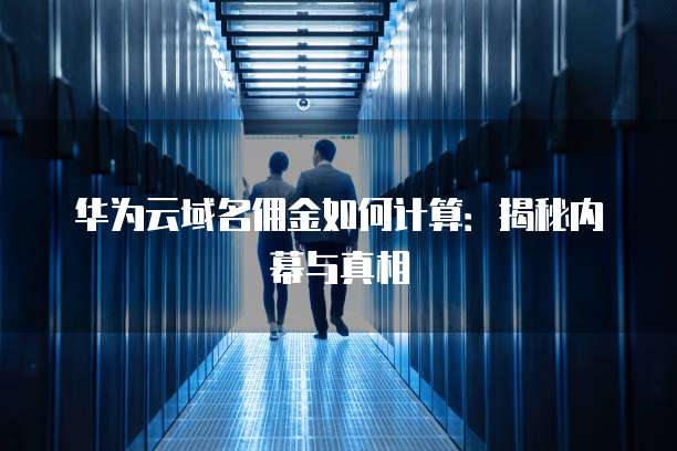 华为云域名佣金如何计算:揭秘内幕与真相