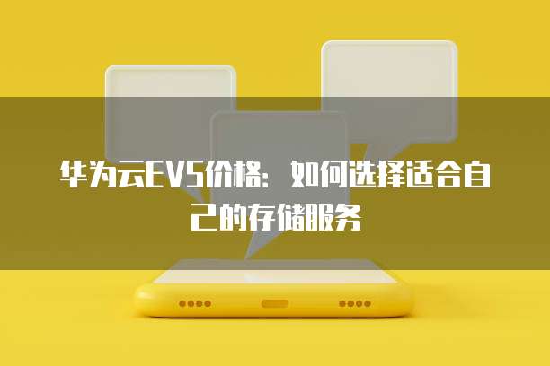 华为云EVS价格：如何选择适合自己的存储服务