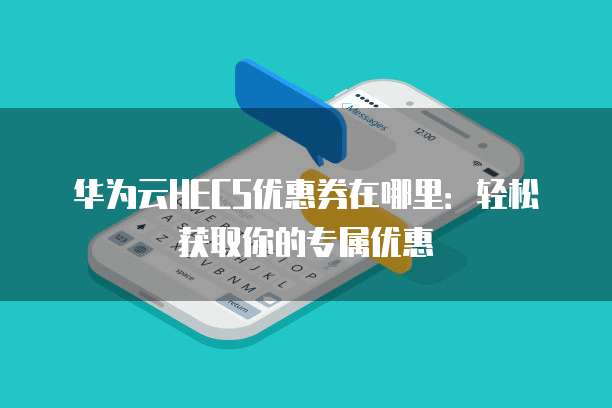 华为云HECS优惠券在哪里:轻松获取你的专属优惠