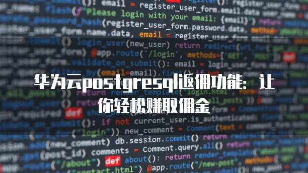 华为云postgresql返佣功能：让你轻松赚取佣金