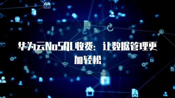 华为云NoSQL收费:让数据管理更加轻松