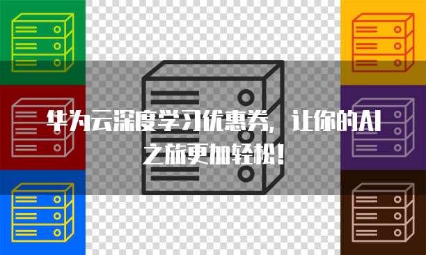 华为云深度学习优惠券,让你的AI之旅更加轻松!
