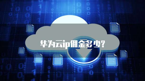 华为云ip佣金多少?