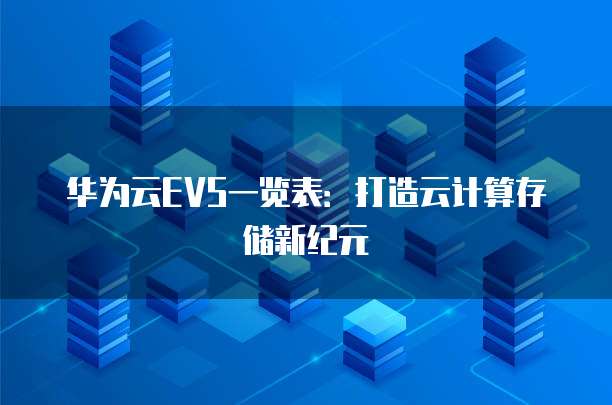 华为云EVS一览表:打造云计算存储新纪元