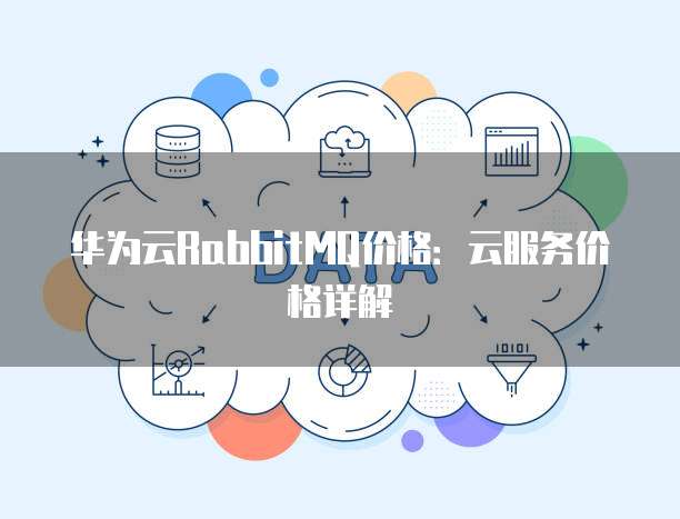 华为云RabbitMQ价格：云服务价格详解