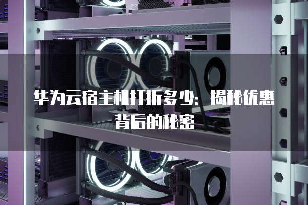 华为云宿主机打折多少:揭秘优惠背后的秘密