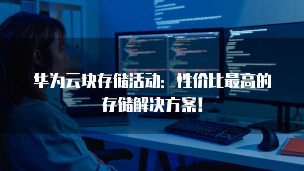 华为云块存储活动：性价比最高的存储解决方案！