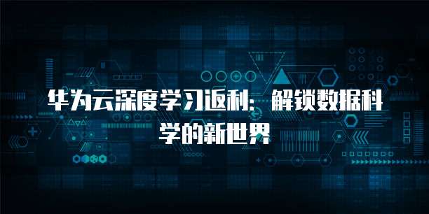 华为云深度学习返利：解锁数据科学的新世界