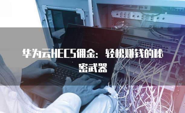 华为云HECS佣金:轻松赚钱的秘密武器