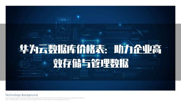 华为云数据库价格表:助力企业高效存储与管理数据