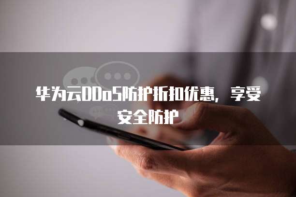 华为云DDoS防护折扣优惠,享受安全防护