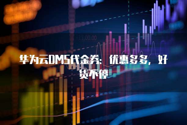 华为云DMS代金券:优惠多多,好货不停