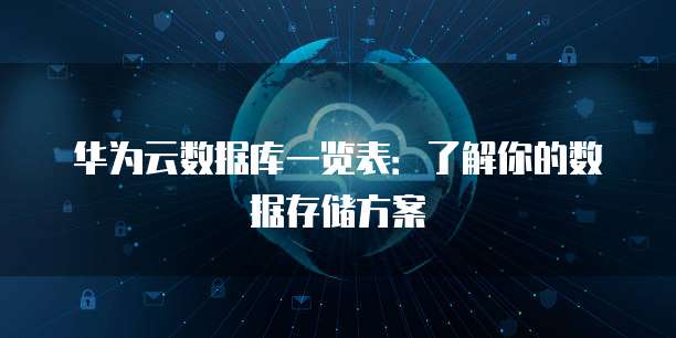 华为云数据库一览表:了解你的数据存储方案