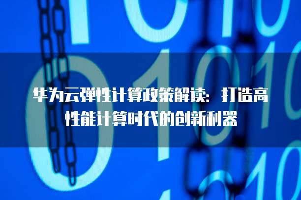 华为云弹性计算政策解读:打造高性能计算时代的创新利器