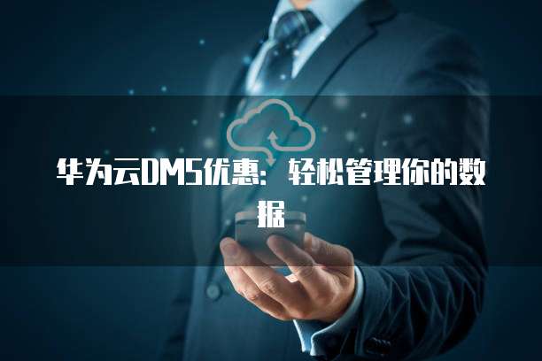 华为云DMS优惠：轻松管理你的数据