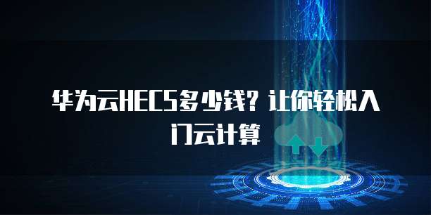 华为云HECS多少钱？让你轻松入门云计算