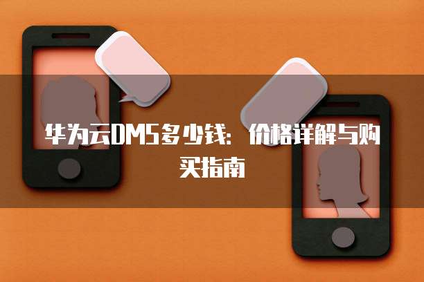 华为云DMS多少钱：价格详解与购买指南