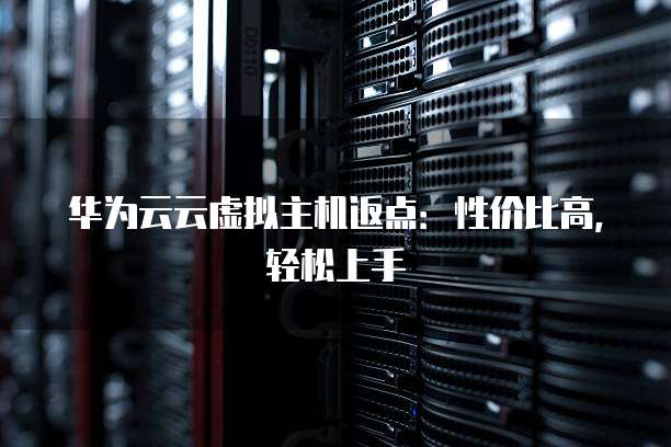 华为云云虚拟主机返点:性价比高,轻松上手