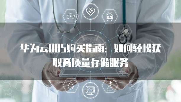 华为云OBS购买指南：如何轻松获取高质量存储服务
