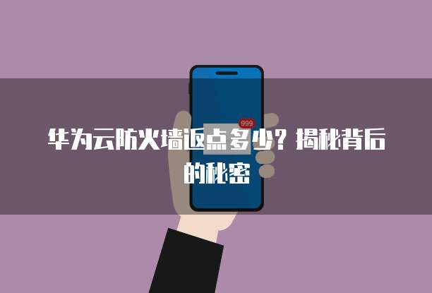 华为云防火墙返点多少?揭秘背后的秘密