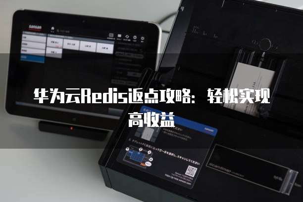 华为云Redis返点攻略：轻松实现高收益