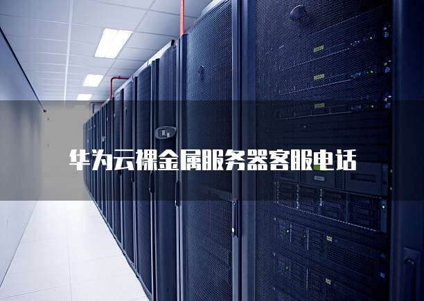 华为云裸金属服务器客服电话