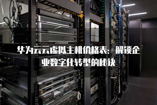 华为云云虚拟主机价格表：解锁企业数字化转型的秘诀