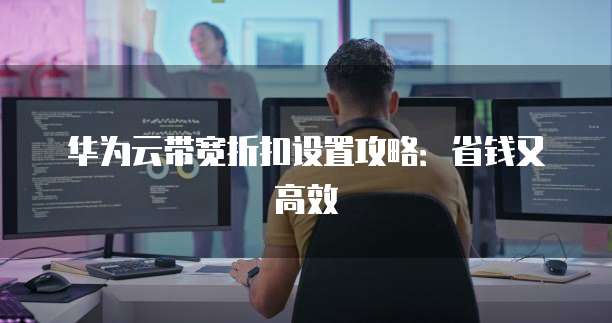 华为云带宽折扣设置攻略:省钱又高效