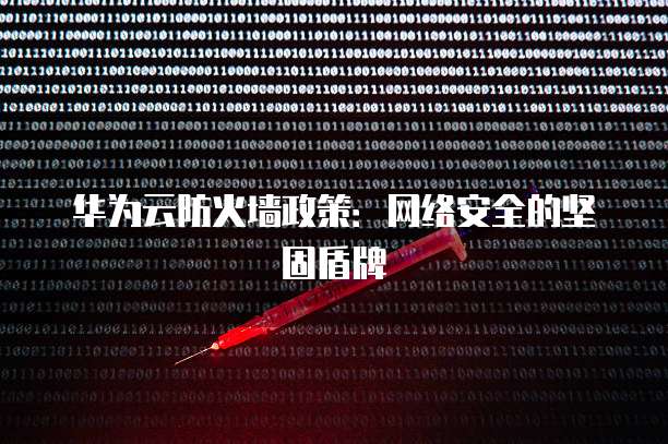 华为云防火墙政策:网络安全的坚固盾牌