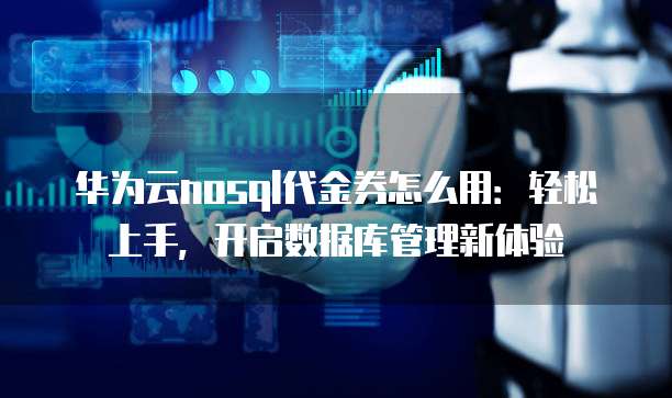 华为云nosql代金券怎么用:轻松上手,开启数据库管理新体验