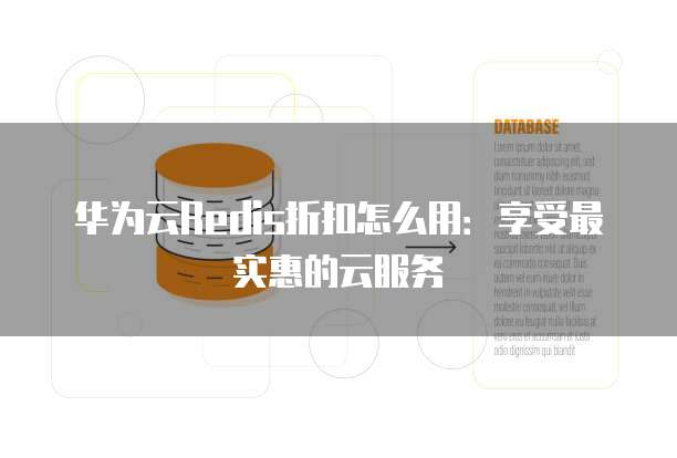 华为云Redis折扣怎么用:享受最实惠的云服务