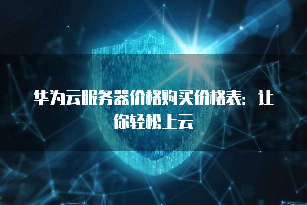 华为云服务器价格购买价格表:让你轻松上云