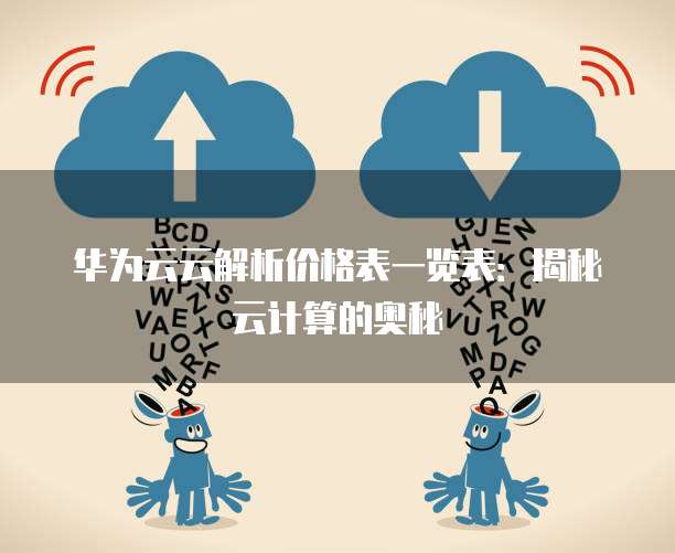 华为云云解析价格表一览表:揭秘云计算的奥秘