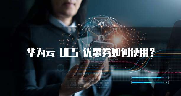 华为云 UCS 优惠券如何使用?