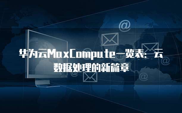 华为云MaxCompute一览表：云数据处理的新篇章