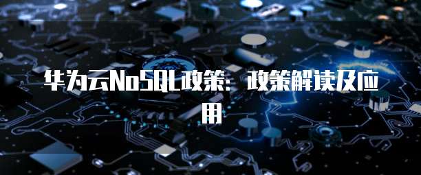 华为云NoSQL政策:政策解读及应用