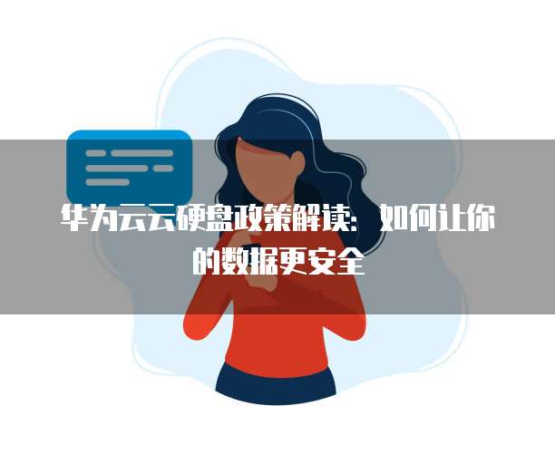 华为云云硬盘政策解读:如何让你的数据更安全