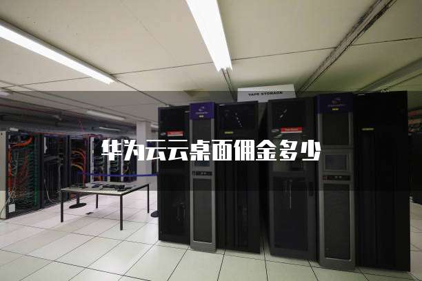 华为云云桌面佣金多少