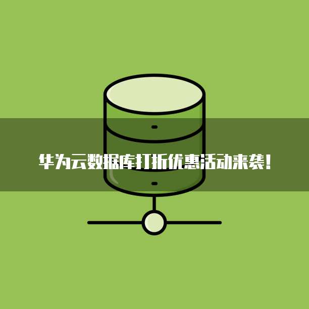 华为云数据库打折优惠活动来袭！