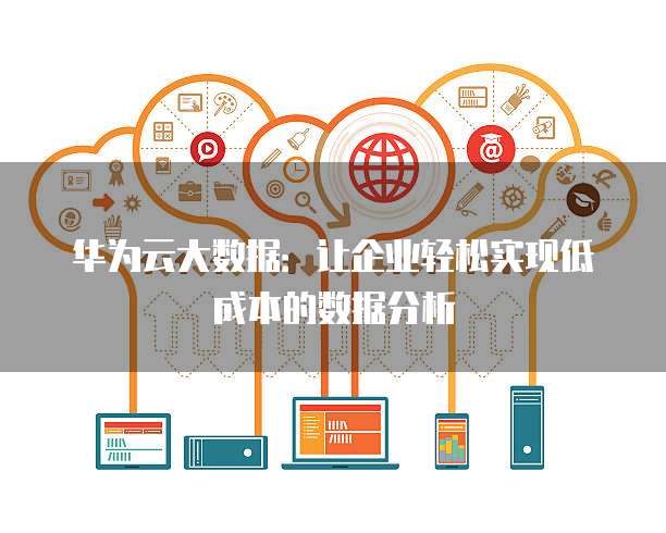 华为云大数据：让企业轻松实现低成本的数据分析