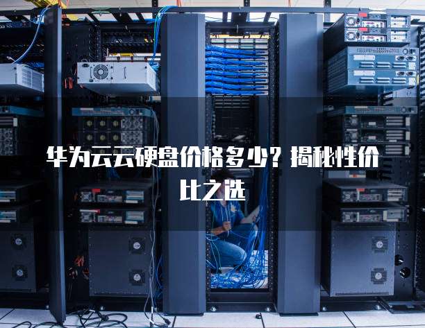 华为云云硬盘价格多少?揭秘性价比之选