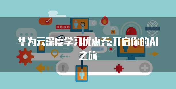 华为云深度学习优惠券:开启你的AI之旅