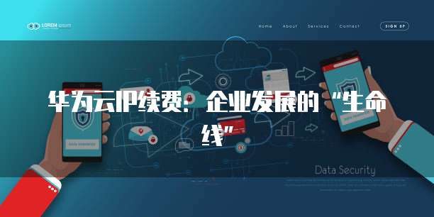华为云IP续费:企业发展的“生命线”