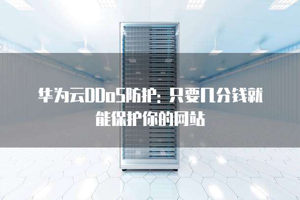 华为云DDoS防护: 只要几分钱就能保护你的网站