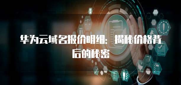 华为云域名报价明细:揭秘价格背后的秘密