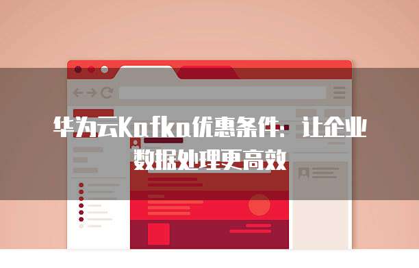 华为云Kafka优惠条件：让企业数据处理更高效