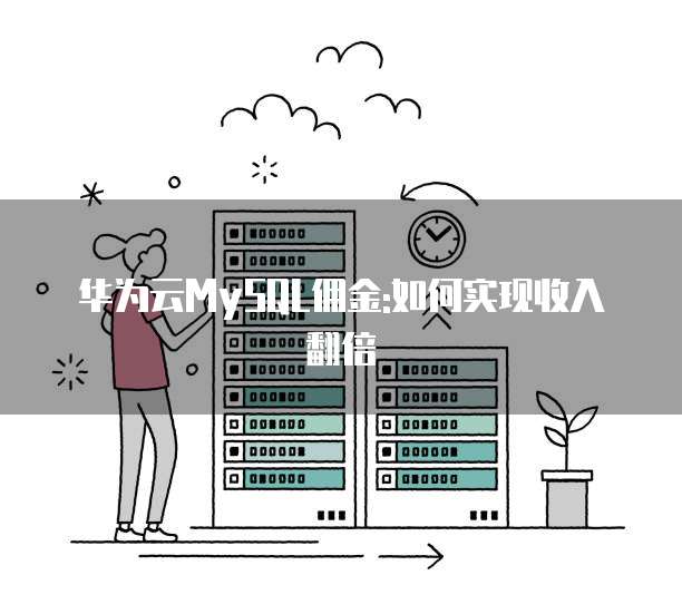 华为云MySQL佣金:如何实现收入翻倍
