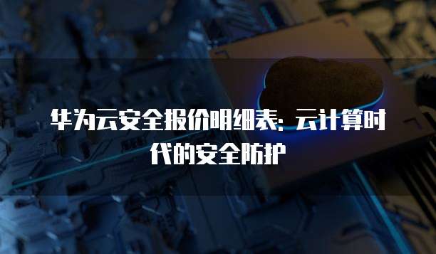 华为云安全报价明细表: 云计算时代的安全防护